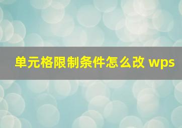 单元格限制条件怎么改 wps